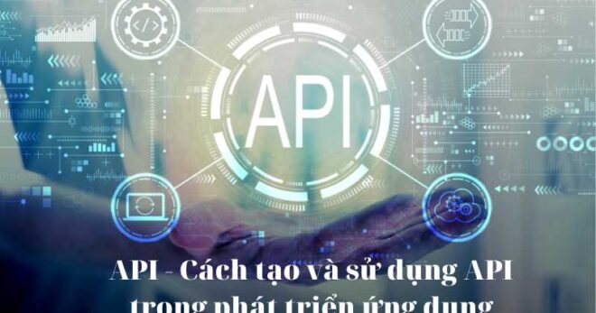 API – Cách tạo và sử dụng API trong phát triển ứng dụng