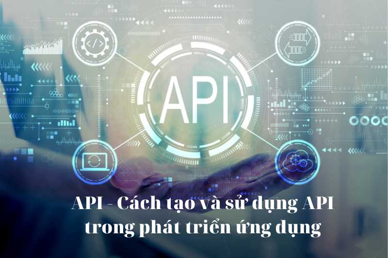 API – Cách tạo và sử dụng API trong phát triển ứng dụng