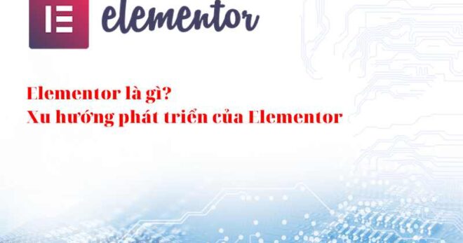 Elementor là gì? Xu hướng phát triển của Elementor