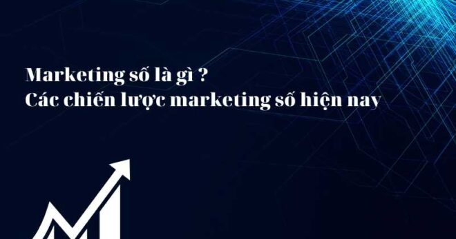 Marketing số là gì ? Các chiến lược marketing số hiện nay