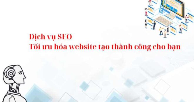 Dịch vụ SEO: Tối ưu hóa website tạo thành công cho bạn