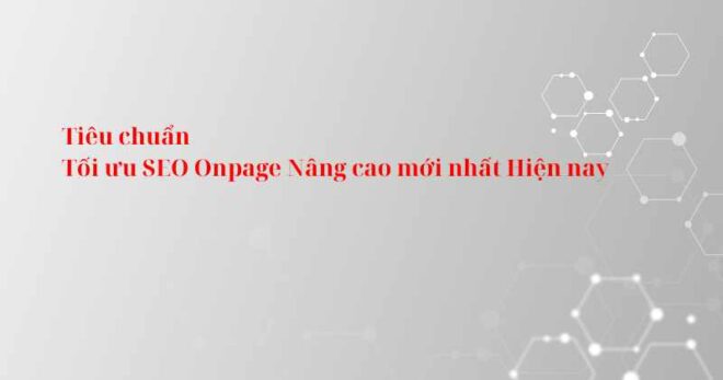 Tiêu chuẩn Tối ưu SEO Onpage Nâng cao mới nhất Hiện nay