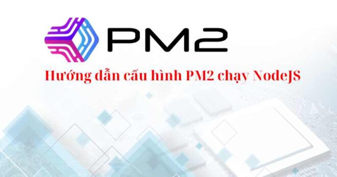 Hướng dẫn cấu hình PM2 để chạy ứng dụng NodeJS