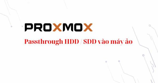 [Proxmox] Cách Passthrough HDD / SDD vào máy ảo