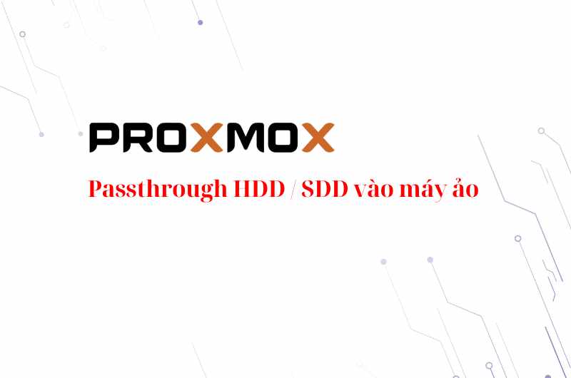 [Proxmox] Cách Passthrough HDD / SDD vào máy ảo
