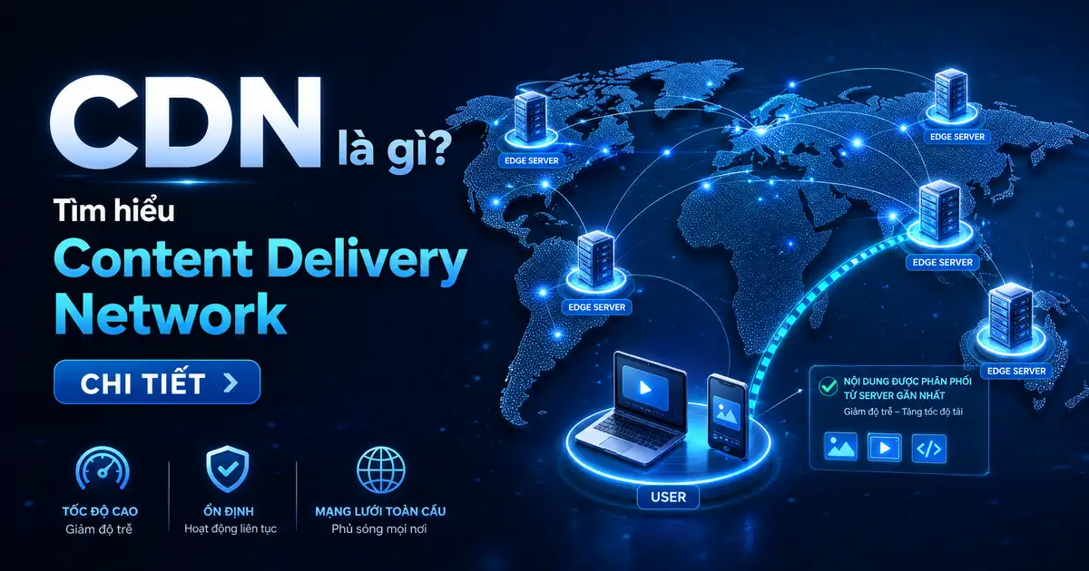 CDN là gì? Tìm hiểu Content Delivery Network Chi Tiết
