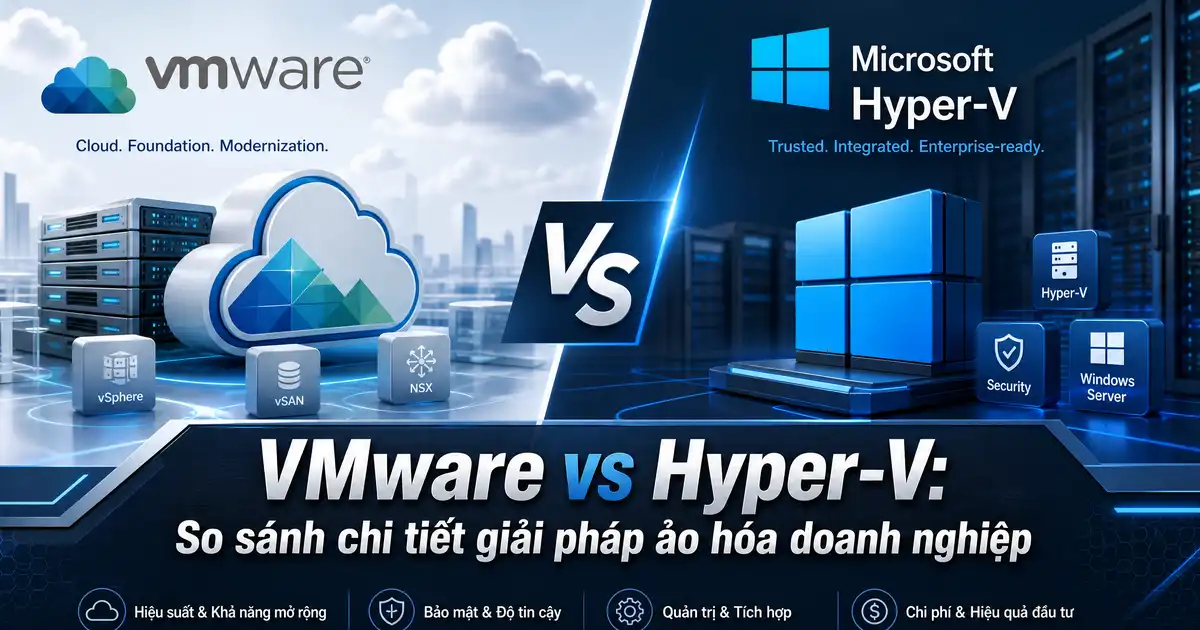 VMware vs Hyper-V: So Sánh Chi Tiết Cho Doanh Nghiệp