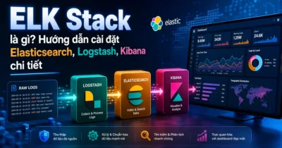ELK Stack là gì? Hướng dẫn cài đặt Elasticsearch, Logstash, Kibana chi tiết