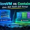 MicroVM vs Container: Khác Biệt Ranh Giới Kernel