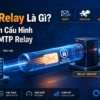 SMTP Relay Là Gì? Hướng Dẫn Cấu Hình Postfix SMTP Relay